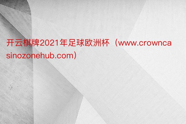 开云棋牌2021年足球欧洲杯（www.crowncasinozonehub.com）