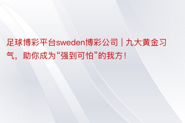 足球博彩平台sweden博彩公司 | 九大黄金习气，助你成为“强到可怕”的我方！