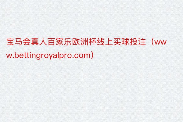 宝马会真人百家乐欧洲杯线上买球投注(www.bettingroyalpro.com)