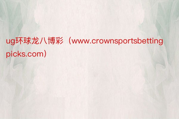 ug环球龙八博彩(www.crownsportsbettingpicks.com)